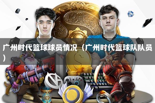 广州时代篮球球员情况（广州时代篮球队队员）