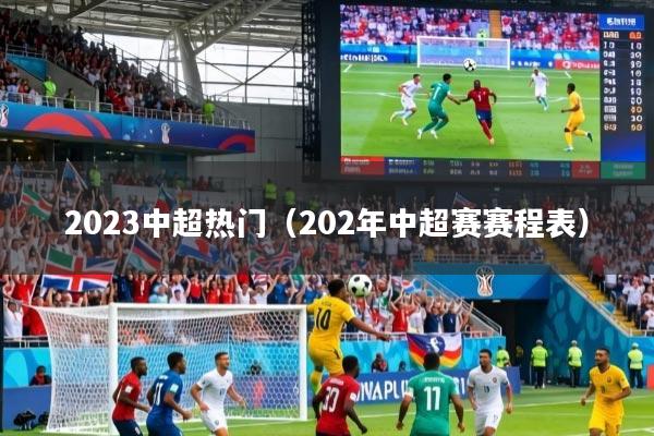 2023中超热门（202年中超赛赛程表）
