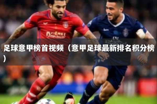 足球意甲榜首视频（意甲足球最新排名积分榜）