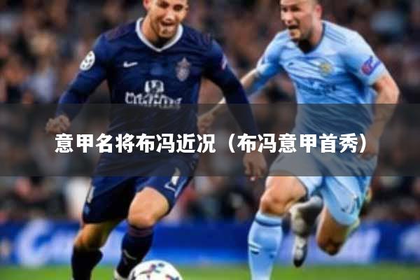 详细阅读:意甲名将布冯近况(布冯意甲首秀) 意甲名将布冯近况(布冯意甲首秀)