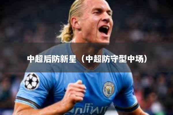 详细阅读:中超后防新星(中超防守型中场) 中超后防新星(中超防守型中场)