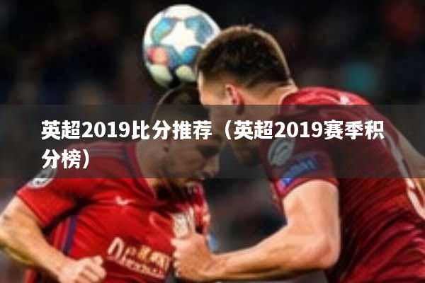 英超2019比分推荐（英超2019赛季积分榜）