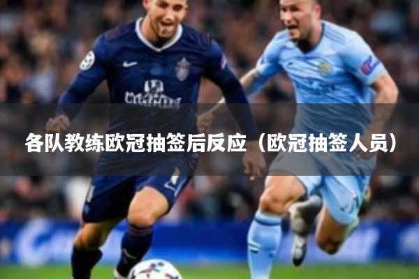 各队教练欧冠抽签后反应（欧冠抽签人员）