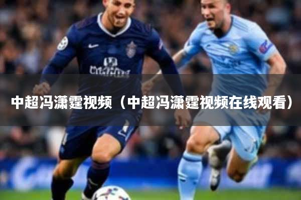 中超冯潇霆视频（中超冯潇霆视频在线观看）