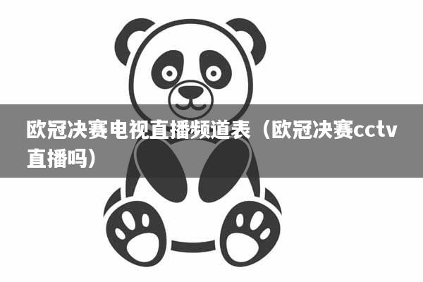 欧冠决赛电视直播频道表（欧冠决赛cctv直播吗）