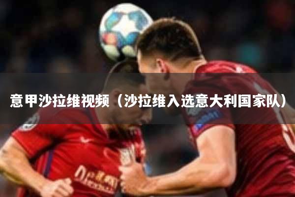 意甲沙拉维视频(沙拉维入选意大利国家队)