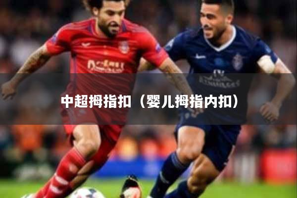 中超拇指扣（婴儿拇指内扣）