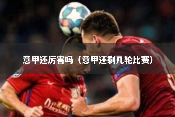 意甲还厉害吗（意甲还剩几轮比赛）