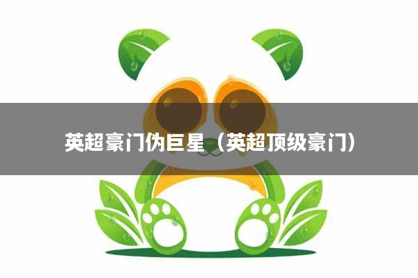 英超豪门伪巨星（英超顶级豪门）