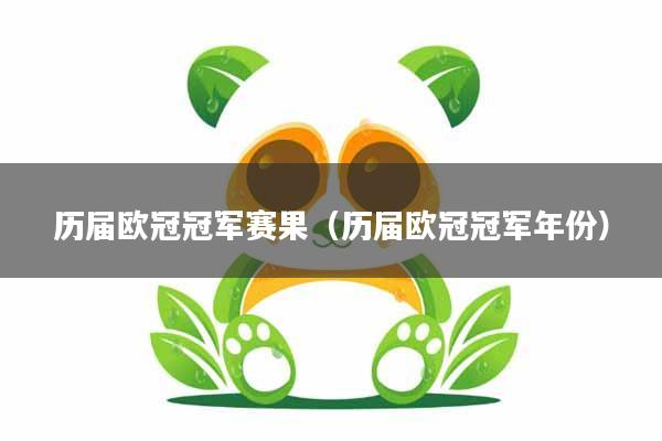 历届欧冠冠军赛果（历届欧冠冠军年份）