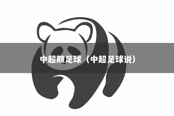 中超颠足球（中超足球说）