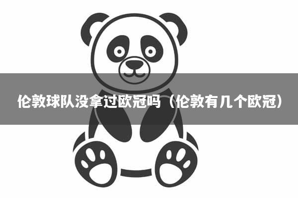 伦敦球队没拿过欧冠吗（伦敦有几个欧冠）