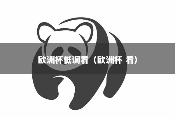 欧洲杯低调看（欧洲杯 看）