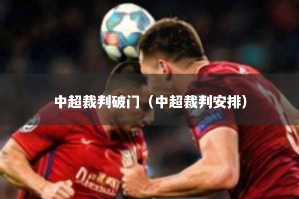中超裁判破门（中超裁判安排）