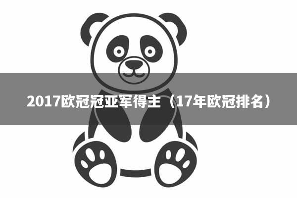 2017欧冠冠亚军得主（17年欧冠排名）