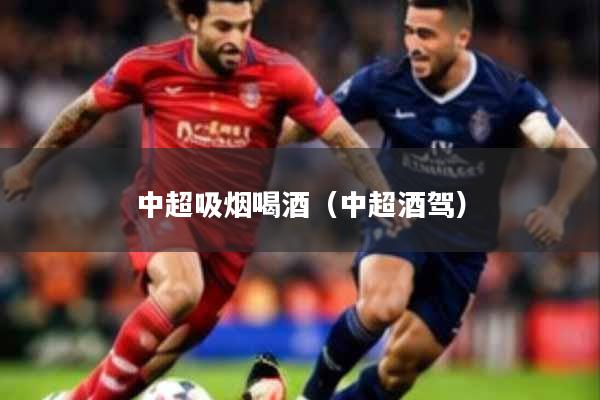 中超吸烟喝酒（中超酒驾）
