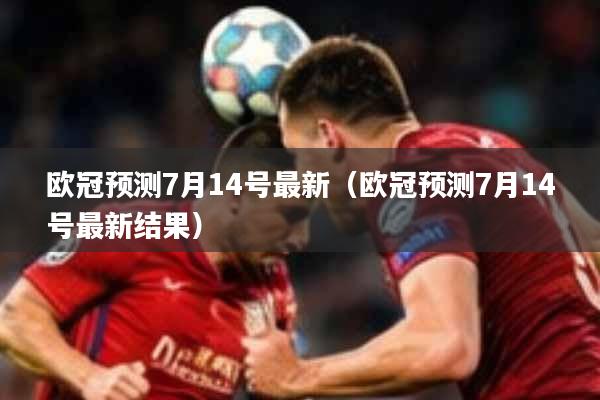 欧冠预测7月14号最新（欧冠预测7月14号最新结果）