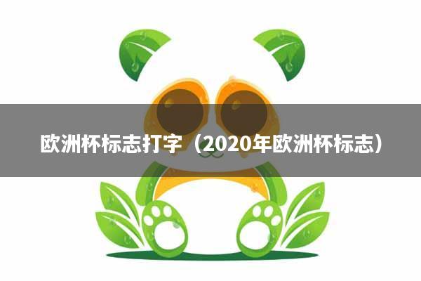 欧洲杯标志打字（2020年欧洲杯标志）